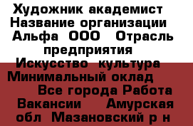 Художник-академист › Название организации ­ Альфа, ООО › Отрасль предприятия ­ Искусство, культура › Минимальный оклад ­ 30 000 - Все города Работа » Вакансии   . Амурская обл.,Мазановский р-н